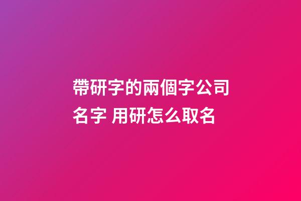 帶研字的兩個字公司名字 用研怎么取名-第1張-公司起名-玄機派